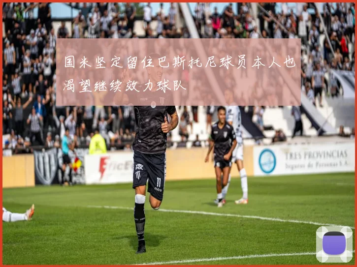 国米坚定留住巴斯托尼球员本人也渴望继续效力球队