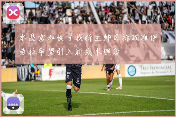 水晶宫加快寻找新主帅目标瞄准伊劳拉希望引入新战术理念