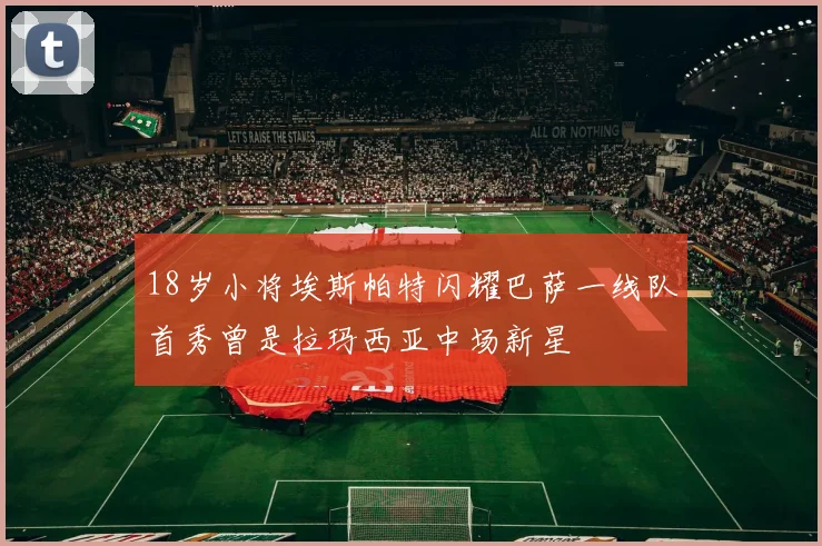 18岁小将埃斯帕特闪耀巴萨一线队首秀曾是拉玛西亚中场新星