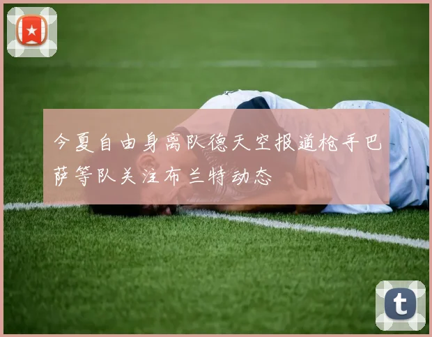 今夏自由身离队德天空报道枪手巴萨等队关注布兰特动态